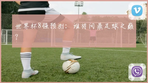 世界杯8强预测：谁将问鼎足球之巅？