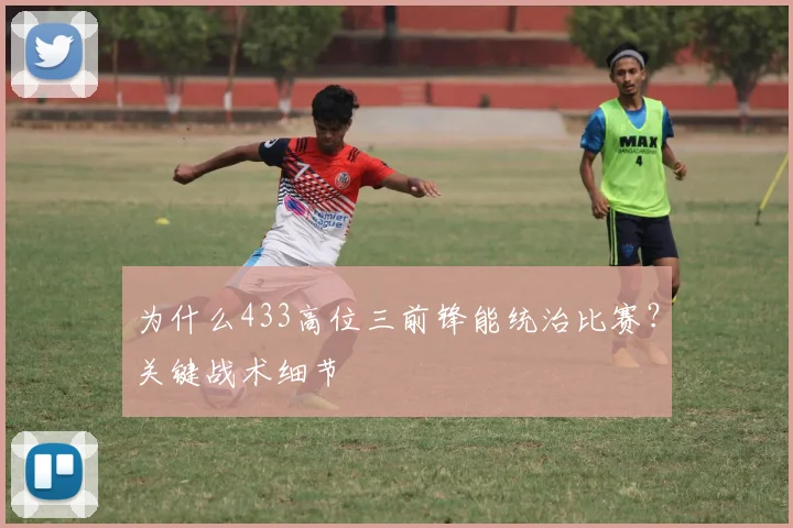 为什么433高位三前锋能统治比赛？关键战术细节