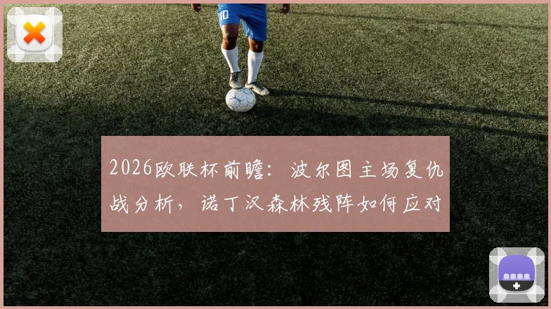 2026欧联杯前瞻：波尔图主场复仇战分析，诺丁汉森林残阵如何应对？