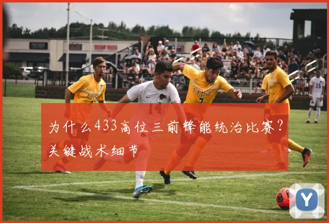 为什么433高位三前锋能统治比赛？关键战术细节
